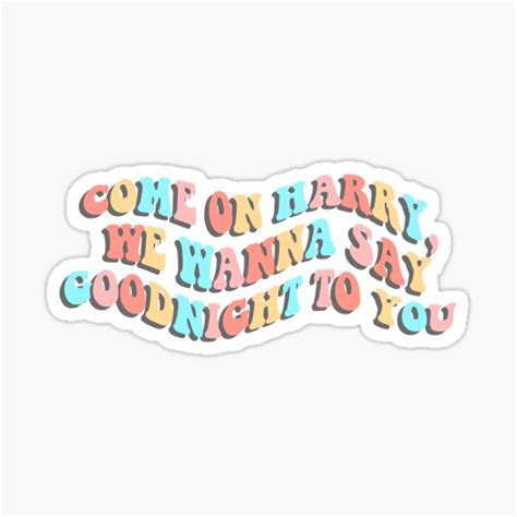 Come On Harry We Wanna Say Goodnight To You Sticker For Sale By