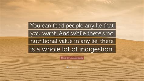 Craig D Lounsbrough Quote “you Can Feed People Any Lie That You Want And While Theres No