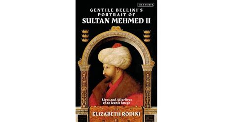 Gentile Bellini's Portrait of Sultan Mehmed II: Lives and Afterlives of ...