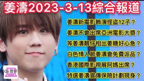 姜濤2023 3 13綜合報道：姜濤新電影飾演怪盗12子？姜濤不會出席亞洲電影大獎？等姜濤靚仔相出姜糖好心急？白色情人節姜濤會免費派品？香港