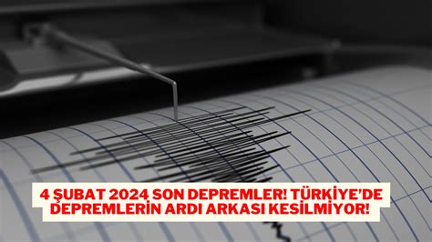 4 Şubat 2024 Son Depremler Türkiyede Depremlerin Ardı Arkası