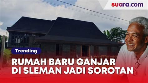 Rumah Baru Ganjar Pranowo Di Sleman Jadi Sorotan Disebut Terlalu