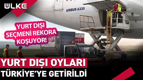 Yurt Dışı Oyları Türkiye ye Getirildi Yurtdışı Seçmeni Rekora Koşuyor