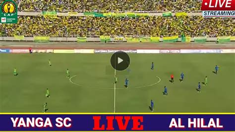 Live Match Yanga Sc Vs Al Hilal Omdurman Live Streaming Caf