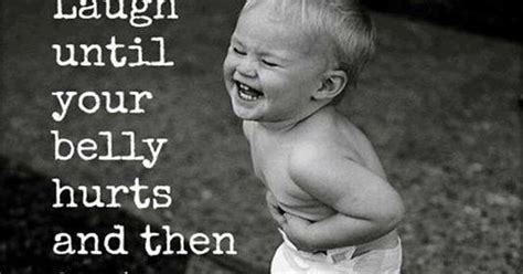 Quotes And Inspiration Laugh Until Your Belly Hurts And Then Just A Little Bit More