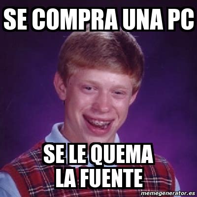 Meme Bad Luck Brian Se Compra Una Pc Se Le Quema La Fuente 2057706