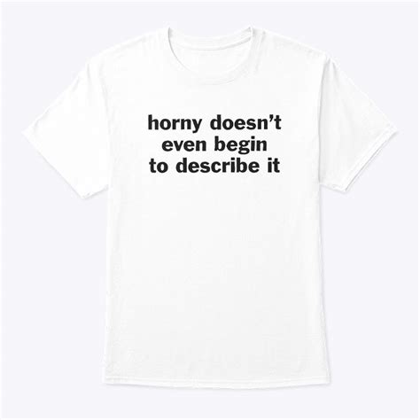 Horny Doesn T Even Begin To Describe It Shirt