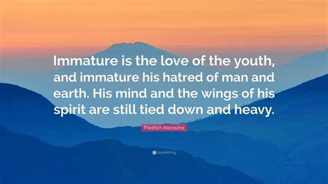 Friedrich Nietzsche Quote Immature Is The Love Of The Youth And