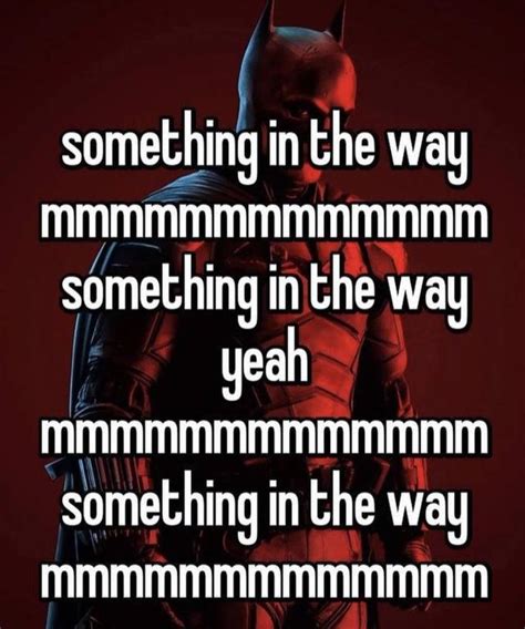 Something in the Way The Batmanmeme | Something in the Way | Know Your Meme