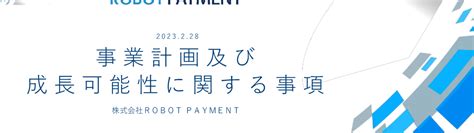 4374 Robot Payment 事業計画及び成長可能性に関する事項（20230228 1600提出）