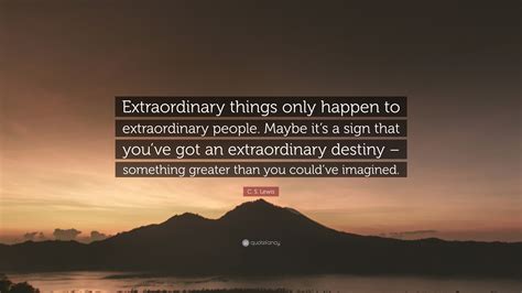 C. S. Lewis Quote: “Extraordinary things only happen to extraordinary ...