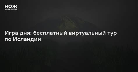 Игра дня: бесплатный виртуальный тур по Исландии — Нож