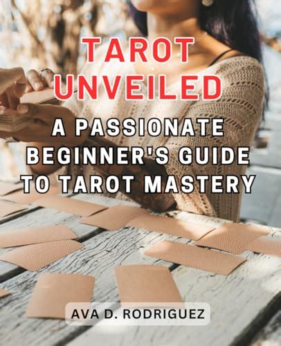 Tarot Unveiled A Passionate Beginners Guide To Tarot Mastery Unlock