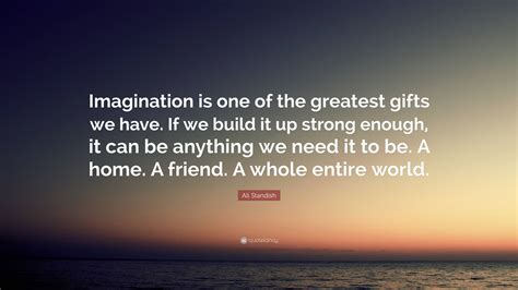 Ali Standish Quote Imagination Is One Of The Greatest Ts We Have