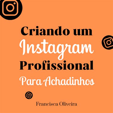 Criando Um Instagram Profissional Para Achadinhos Francisca Oliv