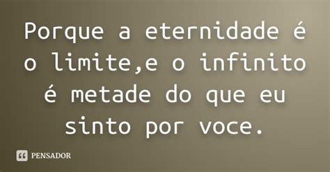 Porque A Eternidade é O Limite E O Infinito é Metade Do Que Eu