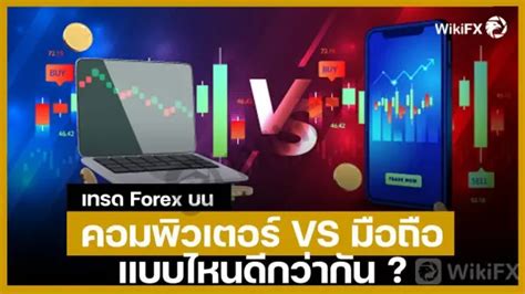 เทรด Forex บน คอมพิวเตอร์ Vs มือถือ แบบไหนดีกว่ากัน ข้อมูลข่าวสาร Wikifx