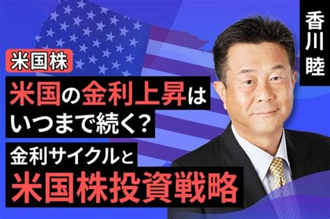 [動画で解説]米国の金利上昇はいつまで続く？金利サイクルと米国株投資戦略 トウシル 楽天証券の投資情報メディア