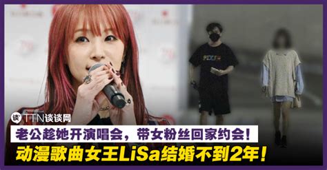 动漫歌曲女王lisa结婚不到2年！老公趁她开演唱会，带女粉丝回家约会！ Ttn 谈谈网