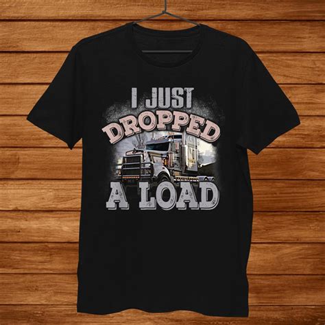 I Just Dropped A Load Funny Trucker Shirt TeeUni