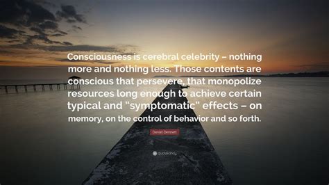 Daniel Dennett Quote: “Consciousness is cerebral celebrity – nothing more and nothing less ...