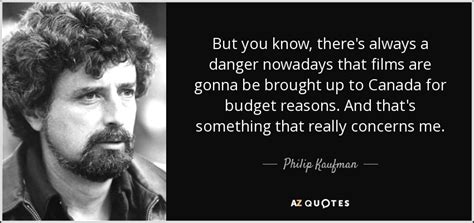 Philip Kaufman Quote But You Know There S Always A Danger Nowadays That Films