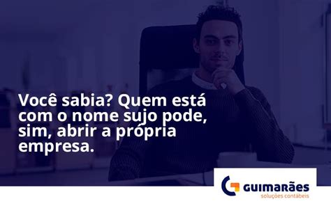 Você sabia Quem está o nome sujo pode sim abrir a própria empresa