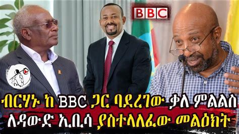 Ethiopia ፕ ሮ ብርሃኑ ከ Bbc ጋር ባደረገው ቃለ ምልልስ ለዳውድ ኢቢሳ ያስተላለፈው መልዕክት Youtube