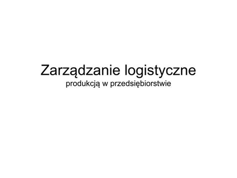 PPT Zarządzanie logistyczne produkcją w przedsiębiorstwie PowerPoint