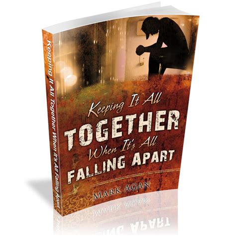 Keeping It All Together When It S All Falling Apart Mark Agan