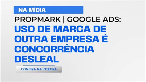 PROPMARK GOOGLE ADS USO DE MARCA DE OUTRA EMPRESA É CONCORRÊNCIA