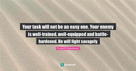 Your Task Will Not Be An Easy One Your Enemy Is Well Trained Well Eq