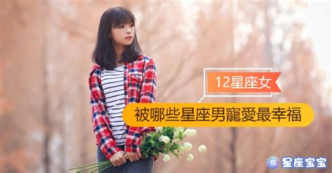 【12星座女被哪些星座男寵愛最幸福】 星座宝宝 Xingzuobibi