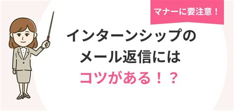 例文11選！ インターンシップのメール返信テクニックを大公開！ アクセス就活plus｜就活ノウハウをイラストで紹介する情報サイト