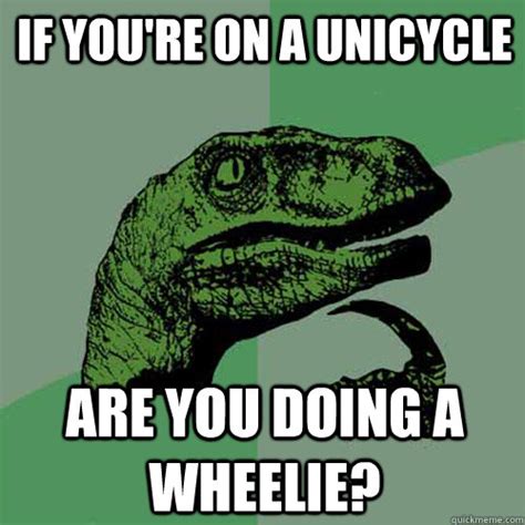 If Youre On A Unicycle Are You Doing A Wheelie Philosoraptor