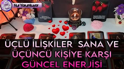 ÜÇLÜ İLİŞKİLER SANA VE ÜÇÜNCÜ KİŞİYE KARŞI GÜNCEL DÜŞÜNCESİ DUYĞUSU