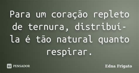 Para um coração repleto de ternura Edna Frigato Pensador