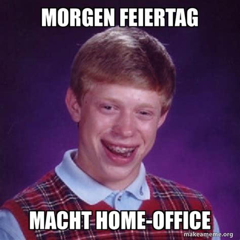 Morgen Feiertag Macht Home Office Bad Luck Brian Meme Generator