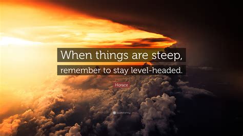 Horace Quote: “When things are steep, remember to stay level-headed.”