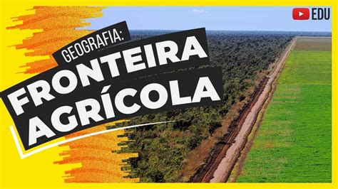 Fronteira Agr Cola No Brasil Expans O E Consequ Ncias Youtube