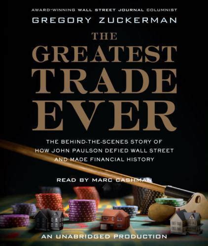 The Greatest Trade Ever Behind Scenes Story Of How John Paulson Defied Wall Street And Made Financial History Gregory Zuckerman