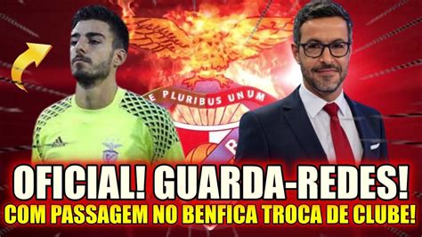 OFICIAL GUARDAS REDES TROCA DE CLUBE NOTÍCIAS DO BENFICA HOJE