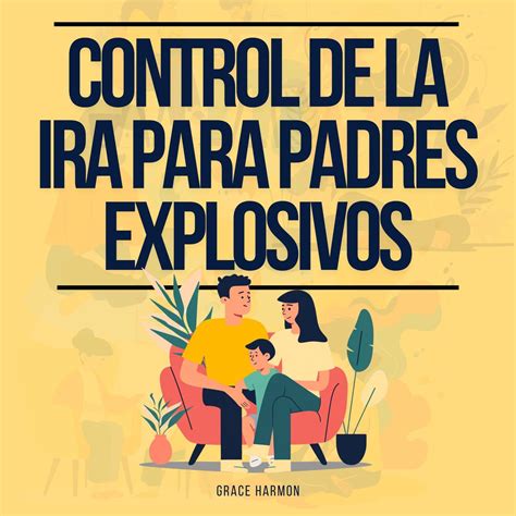 Control De La Ira Para Padres Explosivos La Guía Definitiva Para Convertirte En El Mejor Padre