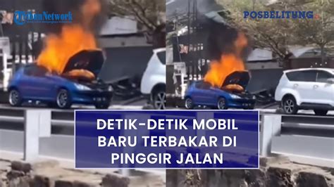 Detik Detik Mobil Baru Terbakar Di Pinggir Jalan Mobil Itu Terparkir