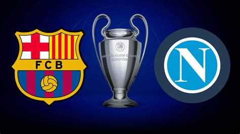 Ldc Barcelone Naples Quelle Heure Et Sur Quelle Chaine Regarder