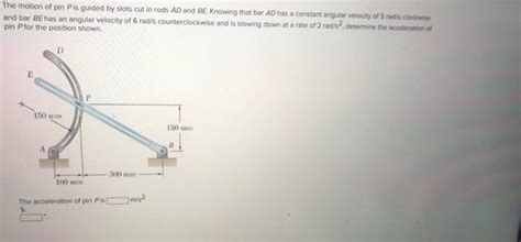 Solved The Motion Of Pin Pis Guided By Slots Cut In Rods Ad Chegg