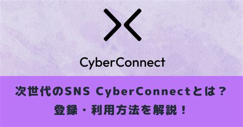 次世代のsns Cyberconnectとは？登録・利用方法を解説！ メタバース相談室