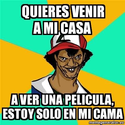 Meme Ash Pedreiro Quieres Venir A Mi Casa A Ver Una Pelicula Estoy