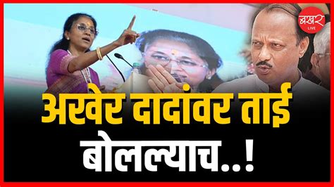 Supriya Sule राष्ट्रवादीच्या अधिवेशनात काय झालं अजित पवारांवर कशा