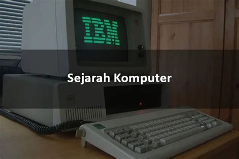 Sejarah Komputer Dan Perkembangannya Dari Generasi Ke Generasi